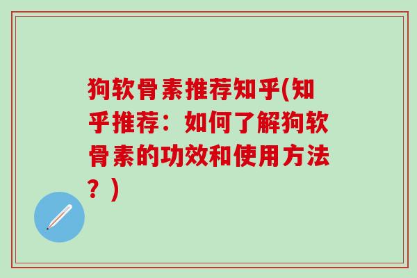 狗软骨素推荐知乎(知乎推荐:如何了解狗软骨素的功效和使用方法?)-第1张图片-氨糖科普网 狗软骨素推荐知乎(知乎推荐:如何了解狗软骨素的功效和使用方法?)-第1张图片-氨糖科普网