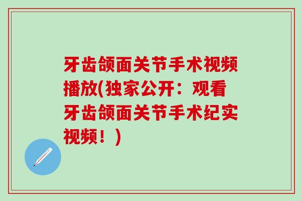 牙齿颌面关节手术视频播放(独家公开:观看牙齿颌面关节手术纪实视频!)-第1张图片-氨糖科普网 牙齿颌面关节手术视频播放(独家公开:观看牙齿颌面关节手术纪实视频!)-第1张图片-氨糖科普网