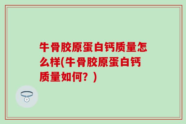 牛骨胶原蛋白钙质量怎么样(牛骨胶原蛋白钙质量如何?)-第1张图片-氨糖科普网 牛骨胶原蛋白钙质量怎么样(牛骨胶原蛋白钙质量如何?)-第1张图片-氨糖科普网