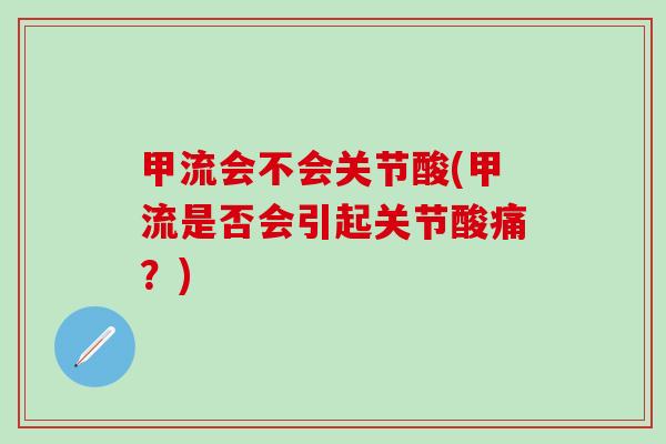 甲流会不会关节酸(甲流是否会引起关节酸痛?)-第1张图片-氨糖科普网 甲流会不会关节酸(甲流是否会引起关节酸痛?)-第1张图片-氨糖科普网