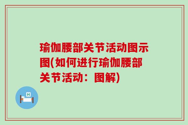 瑜伽腰部关节活动图示图(如何进行瑜伽腰部关节活动:图解)-第1张图片-氨糖科普网 瑜伽腰部关节活动图示图(如何进行瑜伽腰部关节活动:图解)-第1张图片-氨糖科普网