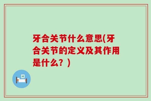 牙合关节什么意思(牙合关节的定义及其作用是什么?)-第1张图片-氨糖科普网 牙合关节什么意思(牙合关节的定义及其作用是什么?)-第1张图片-氨糖科普网