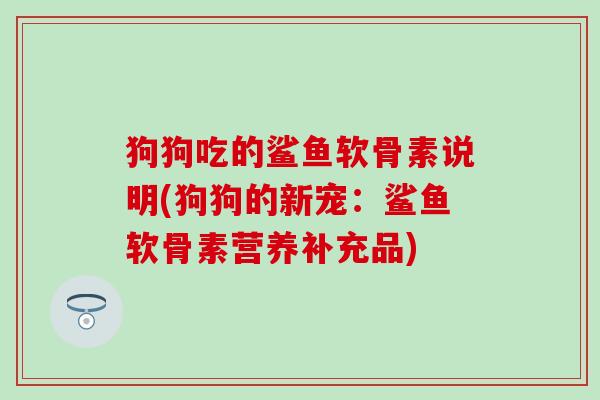 狗狗吃的鲨鱼软骨素说明(狗狗的新宠：鲨鱼软骨素营养补充品)-第1张图片-氨糖科普网