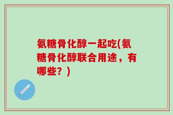 氨糖骨化醇一起吃(氨糖骨化醇联合用途,有哪些?)-第1张图片-氨糖科普网 氨糖骨化醇一起吃(氨糖骨化醇联合用途,有哪些?)-第1张图片-氨糖科普网