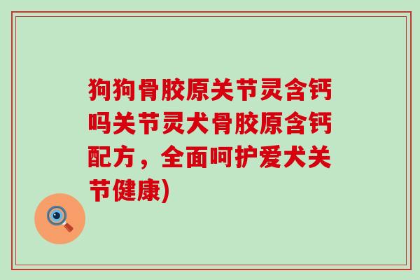 狗狗骨胶原关节灵含钙吗关节灵犬骨胶原含钙配方,全面呵护爱犬关节健康)-第1张图片-氨糖科普网 狗狗骨胶原关节灵含钙吗关节灵犬骨胶原含钙配方,全面呵护爱犬关节健康)-第1张图片-氨糖科普网
