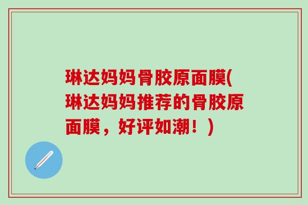 琳达妈妈骨胶原面膜(琳达妈妈推荐的骨胶原面膜，好评如潮！)-第1张图片-氨糖科普网