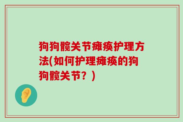狗狗髋关节瘫痪护理方法(如何护理瘫痪的狗狗髋关节？)-第1张图片-氨糖科普网