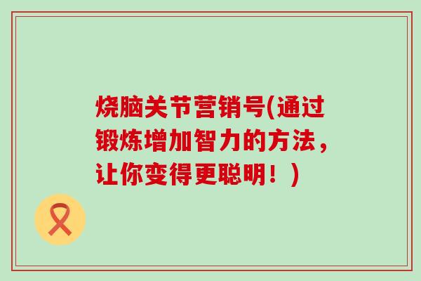 烧脑关节营销号(通过锻炼增加智力的方法,让你变得更聪明!)-第1张图片-氨糖科普网 烧脑关节营销号(通过锻炼增加智力的方法,让你变得更聪明!)-第1张图片-氨糖科普网