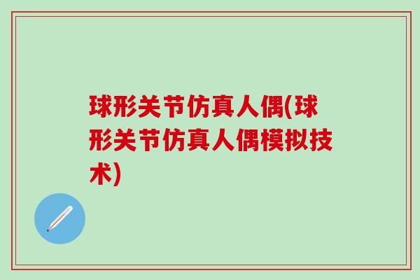 球形关节仿真人偶(球形关节仿真人偶模拟技术)-第1张图片-氨糖科普网 球形关节仿真人偶(球形关节仿真人偶模拟技术)-第1张图片-氨糖科普网