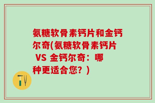 氨糖软骨素钙片和金钙尔奇(氨糖软骨素钙片 VS 金钙尔奇：哪种更适合您？)-第1张图片-氨糖科普网