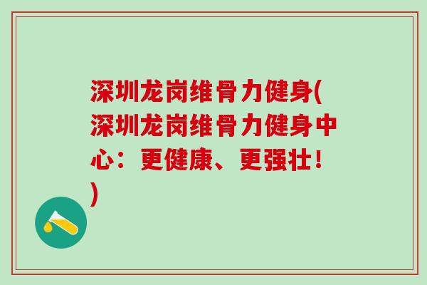 深圳龙岗维骨力健身(深圳龙岗维骨力健身中心：更健康、更强壮！)-第1张图片-氨糖科普网