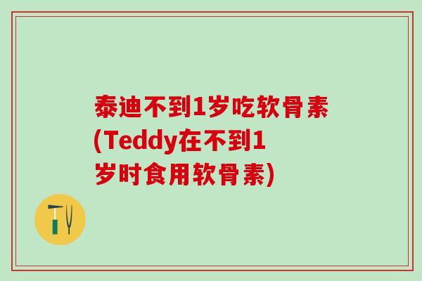 泰迪不到1岁吃软骨素(Teddy在不到1岁时食用软骨素)-第1张图片-氨糖科普网