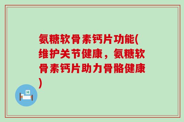 氨糖软骨素钙片功能(维护关节健康,氨糖软骨素钙片助力骨骼健康)-第1张图片-氨糖科普网 氨糖软骨素钙片功能(维护关节健康,氨糖软骨素钙片助力骨骼健康)-第1张图片-氨糖科普网