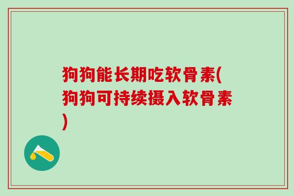 狗狗能长期吃软骨素(狗狗可持续摄入软骨素)-第1张图片-氨糖科普网 狗狗能长期吃软骨素(狗狗可持续摄入软骨素)-第1张图片-氨糖科普网