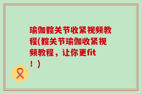 瑜伽髋关节收紧视频教程(髋关节瑜伽收紧视频教程，让你更fit！)-第1张图片-氨糖科普网
