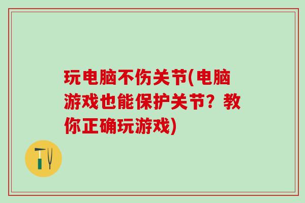玩电脑不伤关节(电脑游戏也能保护关节？教你正确玩游戏)-第1张图片-氨糖科普网