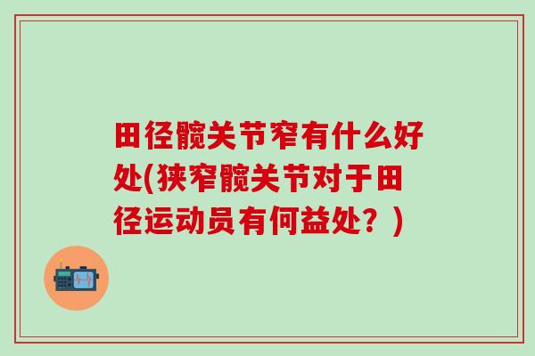 田径髋关节窄有什么好处(狭窄髋关节对于田径运动员有何益处?)-第1张图片-氨糖科普网 田径髋关节窄有什么好处(狭窄髋关节对于田径运动员有何益处?)-第1张图片-氨糖科普网