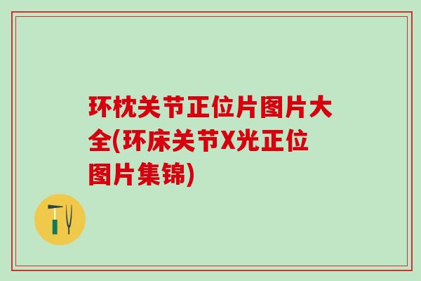 环枕关节正位片图片大全(环床关节X光正位图片集锦)-第1张图片-氨糖科普网 环枕关节正位片图片大全(环床关节X光正位图片集锦)-第1张图片-氨糖科普网