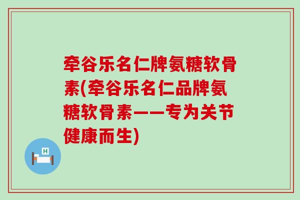 牵谷乐名仁牌氨糖软骨素(牵谷乐名仁品牌氨糖软骨素——专为关节健康而生)-第1张图片-氨糖科普网 牵谷乐名仁牌氨糖软骨素(牵谷乐名仁品牌氨糖软骨素——专为关节健康而生)-第1张图片-氨糖科普网