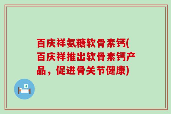 百庆祥氨糖软骨素钙(百庆祥推出软骨素钙产品,促进骨关节健康)-第1张图片-氨糖科普网 百庆祥氨糖软骨素钙(百庆祥推出软骨素钙产品,促进骨关节健康)-第1张图片-氨糖科普网