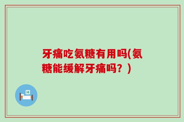 牙痛吃氨糖有用吗(氨糖能缓解牙痛吗?)-第1张图片-氨糖科普网 牙痛吃氨糖有用吗(氨糖能缓解牙痛吗?)-第1张图片-氨糖科普网