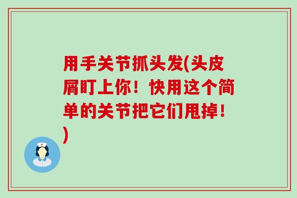 用手关节抓头发(头皮屑盯上你!快用这个简单的关节把它们甩掉!)-第1张图片-氨糖科普网 用手关节抓头发(头皮屑盯上你!快用这个简单的关节把它们甩掉!)-第1张图片-氨糖科普网