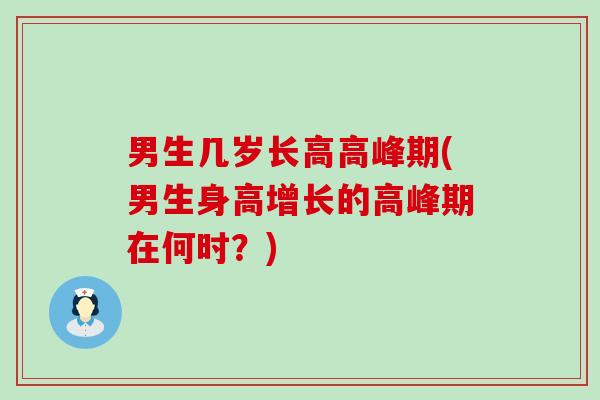 男生几岁长高高峰期(男生身高增长的高峰期在何时?)-第1张图片-氨糖科普网 男生几岁长高高峰期(男生身高增长的高峰期在何时?)-第1张图片-氨糖科普网
