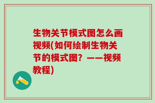 生物关节模式图怎么画视频(如何绘制生物关节的模式图?——视频教程)-第1张图片-氨糖科普网 生物关节模式图怎么画视频(如何绘制生物关节的模式图?——视频教程)-第1张图片-氨糖科普网