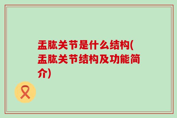 盂肱关节是什么结构(盂肱关节结构及功能简介)-第1张图片-氨糖科普网 盂肱关节是什么结构(盂肱关节结构及功能简介)-第1张图片-氨糖科普网