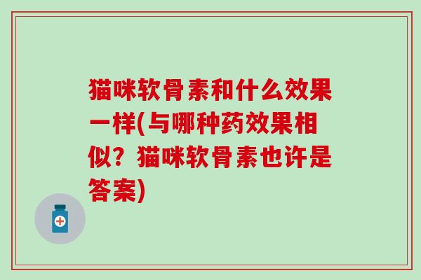 猫咪软骨素和什么效果一样(与哪种药效果相似？猫咪软骨素也许是答案)-第1张图片-氨糖科普网