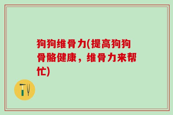 狗狗维骨力(提高狗狗骨骼健康,维骨力来帮忙)-第1张图片-氨糖科普网 狗狗维骨力(提高狗狗骨骼健康,维骨力来帮忙)-第1张图片-氨糖科普网