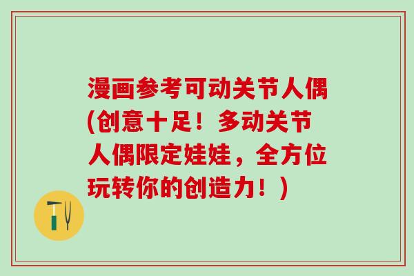 漫画参考可动关节人偶(创意十足!多动关节人偶限定娃娃,全方位玩转你的创造力!)-第1张图片-氨糖科普网 漫画参考可动关节人偶(创意十足!多动关节人偶限定娃娃,全方位玩转你的创造力!)-第1张图片-氨糖科普网