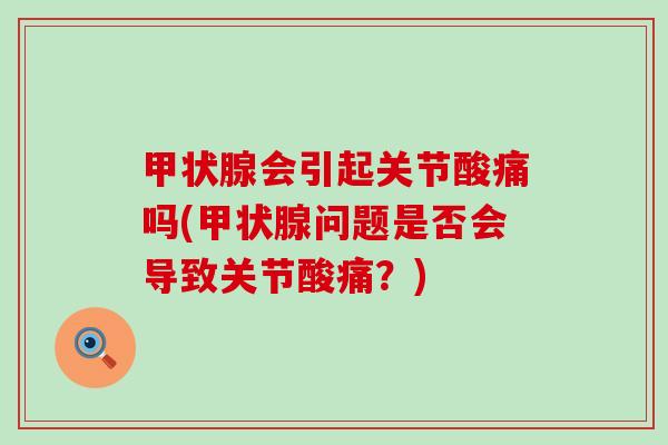 甲状腺会引起关节酸痛吗(甲状腺问题是否会导致关节酸痛?)-第1张图片-氨糖科普网 甲状腺会引起关节酸痛吗(甲状腺问题是否会导致关节酸痛?)-第1张图片-氨糖科普网