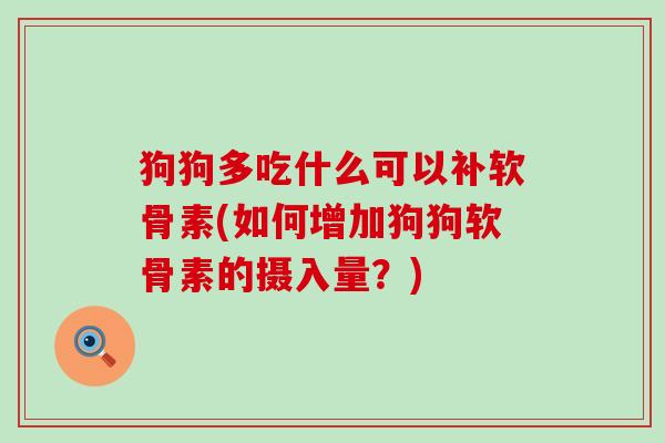 狗狗多吃什么可以补软骨素(如何增加狗狗软骨素的摄入量?)-第1张图片-氨糖科普网 狗狗多吃什么可以补软骨素(如何增加狗狗软骨素的摄入量?)-第1张图片-氨糖科普网