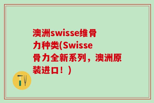 澳洲swisse维骨力种类(Swisse骨力全新系列,澳洲原装进口!)-第1张图片-氨糖科普网 澳洲swisse维骨力种类(Swisse骨力全新系列,澳洲原装进口!)-第1张图片-氨糖科普网