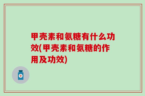 甲壳素和氨糖有什么功效(甲壳素和氨糖的作用及功效)-第1张图片-氨糖科普网 甲壳素和氨糖有什么功效(甲壳素和氨糖的作用及功效)-第1张图片-氨糖科普网