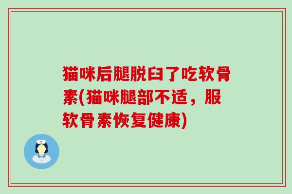 猫咪后腿脱臼了吃软骨素(猫咪腿部不适,服软骨素恢复健康)-第1张图片-氨糖科普网 猫咪后腿脱臼了吃软骨素(猫咪腿部不适,服软骨素恢复健康)-第1张图片-氨糖科普网