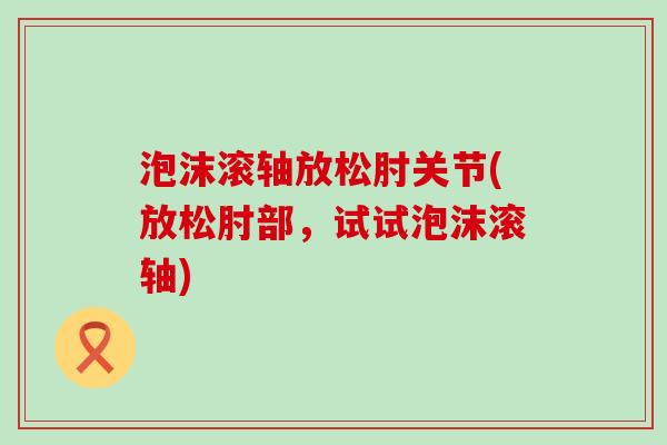 泡沫滚轴放松肘关节(放松肘部,试试泡沫滚轴)-第1张图片-氨糖科普网 泡沫滚轴放松肘关节(放松肘部,试试泡沫滚轴)-第1张图片-氨糖科普网