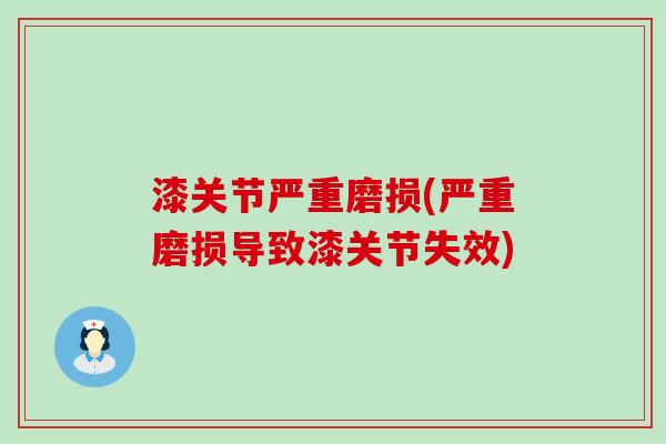 漆关节严重磨损(严重磨损导致漆关节失效)-第1张图片-氨糖科普网 漆关节严重磨损(严重磨损导致漆关节失效)-第1张图片-氨糖科普网