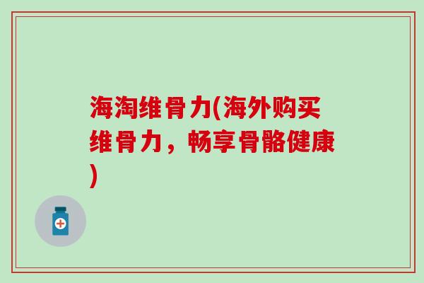 海淘维骨力(海外购买维骨力，畅享骨骼健康)-第1张图片-氨糖科普网