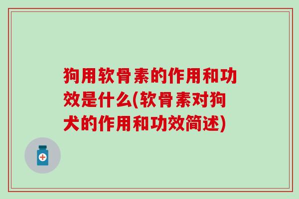 狗用软骨素的作用和功效是什么(软骨素对狗犬的作用和功效简述)-第1张图片-氨糖科普网 狗用软骨素的作用和功效是什么(软骨素对狗犬的作用和功效简述)-第1张图片-氨糖科普网