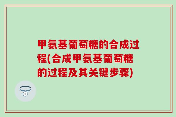 甲氨基葡萄糖的合成过程(合成甲氨基葡萄糖的过程及其关键步骤)-第1张图片-氨糖科普网 甲氨基葡萄糖的合成过程(合成甲氨基葡萄糖的过程及其关键步骤)-第1张图片-氨糖科普网