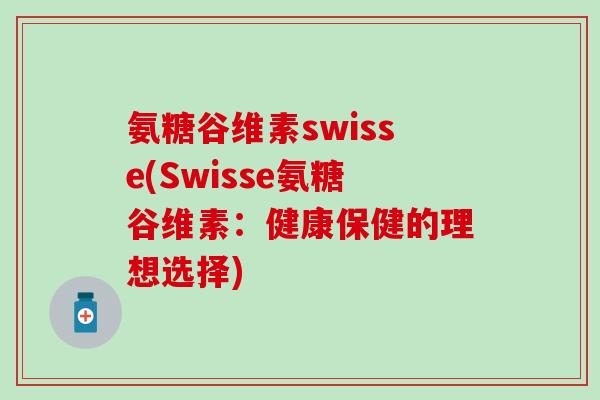 氨糖谷维素swisse(Swisse氨糖谷维素:健康保健的理想选择)-第1张图片-氨糖科普网 氨糖谷维素swisse(Swisse氨糖谷维素:健康保健的理想选择)-第1张图片-氨糖科普网