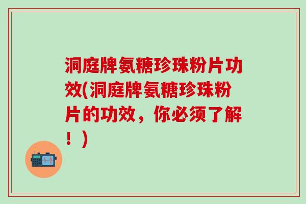 洞庭牌氨糖珍珠粉片功效(洞庭牌氨糖珍珠粉片的功效,你必须了解!)-第1张图片-氨糖科普网 洞庭牌氨糖珍珠粉片功效(洞庭牌氨糖珍珠粉片的功效,你必须了解!)-第1张图片-氨糖科普网