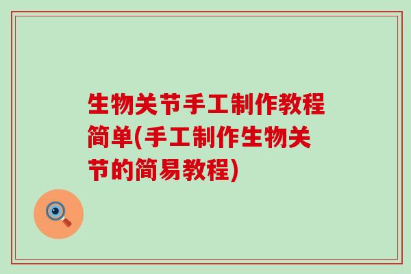 生物关节手工制作教程简单(手工制作生物关节的简易教程)-第1张图片-氨糖科普网 生物关节手工制作教程简单(手工制作生物关节的简易教程)-第1张图片-氨糖科普网