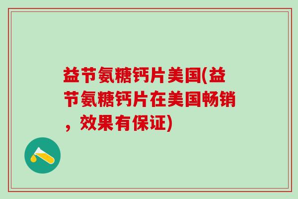 益节氨糖钙片美国(益节氨糖钙片在美国畅销，效果有保证)-第1张图片-氨糖科普网