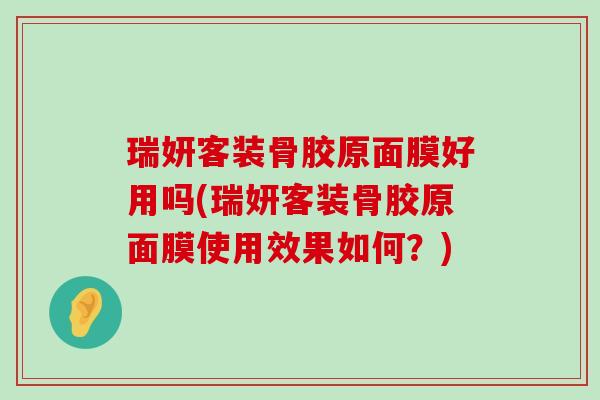 瑞妍客装骨胶原面膜好用吗(瑞妍客装骨胶原面膜使用效果如何？)-第1张图片-氨糖科普网