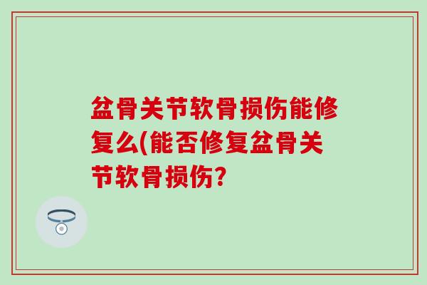 盆骨关节软骨损伤能修复么(能否修复盆骨关节软骨损伤？-第1张图片-氨糖科普网