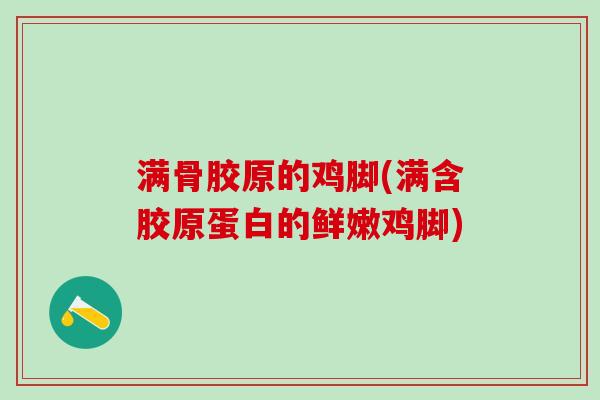 满骨胶原的鸡脚(满含胶原蛋白的鲜嫩鸡脚)-第1张图片-氨糖科普网 满骨胶原的鸡脚(满含胶原蛋白的鲜嫩鸡脚)-第1张图片-氨糖科普网