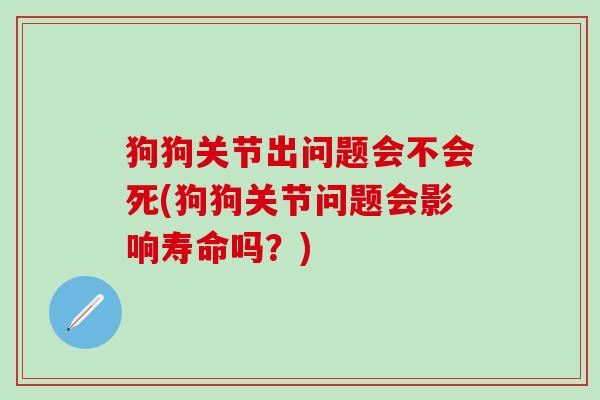 狗狗关节出问题会不会死(狗狗关节问题会影响寿命吗？)-第1张图片-氨糖科普网